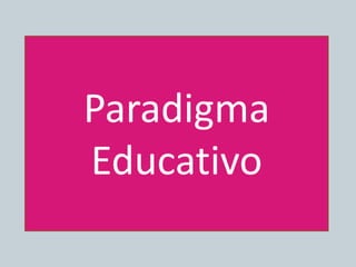 Paradigma
Educativo
 
