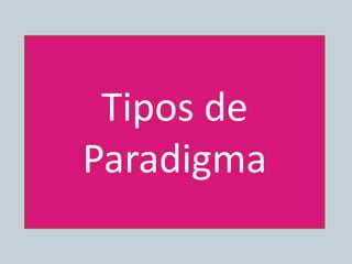 Tipos de
Paradigma
 