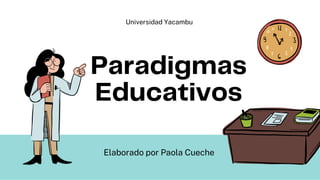 Paradigmas
Educativos
Elaborado por Paola Cueche
Universidad Yacambu
 