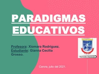 Carora, julio del 2021.
PARADIGMAS
EDUCATIVOS
Profesora: Xiomara Rodríguez.
Estudiante: Gianna Cecilia
Grosso.
 
