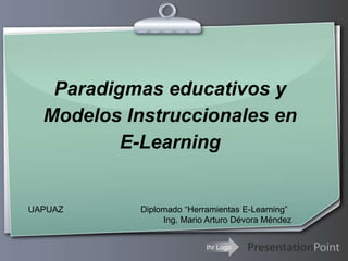 Paradigmas educativos y
  Modelos Instruccionales en
          E-Learning


UAPUAZ     Diplomado “Herramientas E-Learning”
                Ing. Mario Arturo Dévora Méndez


                          Ihr Logo
 