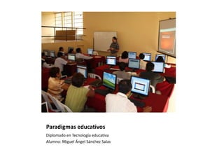 Paradigmas educativos
Diplomado en Tecnología educativa
Alumno: Miguel Ángel Sánchez Salas
 