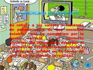 Se refiere a los valores o sistemas
de pensamientos de una sociedad
estable , que se comparten por la
forma cultural y el contexto
histórico. Se utiliza para describir el
conjunto de experiencias creencias y
valores que inciden en la forma de
que el sujeto percibe la realidad.
 