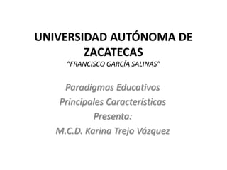 UNIVERSIDAD AUTÓNOMA DE
        ZACATECAS
     “FRANCISCO GARCÍA SALINAS”


    Paradigmas Educativos
   Principales Características
            Presenta:
   M.C.D. Karina Trejo Vázquez
 