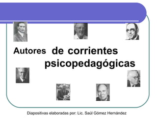 de corrientes
psicopedagógicas

Autores

Diapositivas elaboradas por: Lic. Saúl Gómez Hernández

 