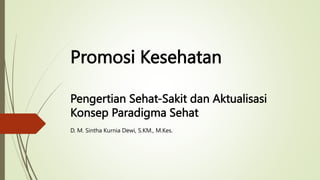 Promosi Kesehatan
D. M. Sintha Kurnia Dewi, S.KM., M.Kes.
Pengertian Sehat-Sakit dan Aktualisasi
Konsep Paradigma Sehat
 