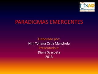 PARADIGMAS EMERGENTES
Elaborado por:
Nini Yohana Ortiz Manchola
Presentado a:
Diana Scarpeta
2013
 