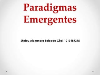Paradigmas
Emergentes
Shirley Alexandra Salcedo Còd. 1013489395

 