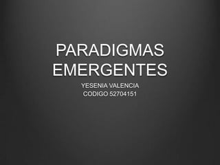 PARADIGMAS
EMERGENTES
YESENIA VALENCIA
CODIGO 52704151

 