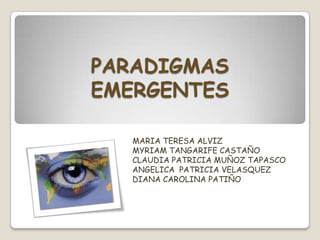 PARADIGMAS
EMERGENTES
MARIA TERESA ALVIZ
MYRIAM TANGARIFE CASTAÑO
CLAUDIA PATRICIA MUÑOZ TAPASCO
ANGELICA PATRICIA VELASQUEZ
DIANA CAROLINA PATIÑO

 