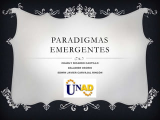 PARADIGMAS
EMERGENTES
CHARLY RICARDO CASTILLO
DALADIER OSORIO
EDWIN JAVIER CARVAJAL RINCÓN

 