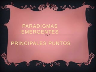 PARADIGMAS
EMERGENTES
PRINCIPALES PUNTOS

 