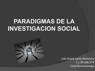 PARADIGMAS DE LA
INVESTIGACION SOCIAL
Lida Gisela Santa Mahecha
C.c 30.386.974
Cead Bucaramanga
 