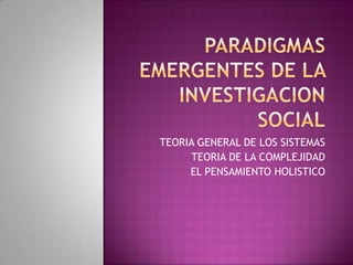 TEORIA GENERAL DE LOS SISTEMAS
TEORIA DE LA COMPLEJIDAD
EL PENSAMIENTO HOLISTICO

 