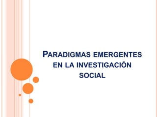 PARADIGMAS EMERGENTES
EN LA INVESTIGACIÓN
SOCIAL
 