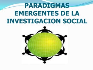 PARADIGMAS
EMERGENTES DE LA
INVESTIGACION SOCIAL
 