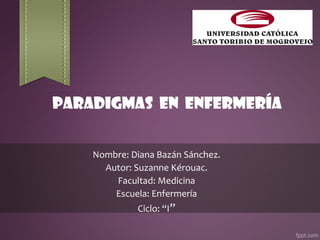 Paradigmas en enfermería
Nombre: Diana Bazán Sánchez.
Autor: Suzanne Kérouac.
Facultad: Medicina
Escuela: Enfermería
Ciclo: “I”
 