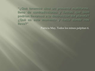 Patricia May, Todos los reinos palpitan ti.
 