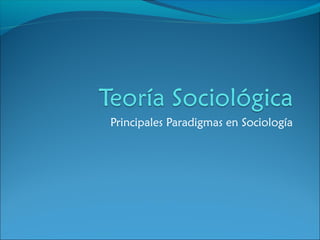 Principales Paradigmas en Sociología
 
