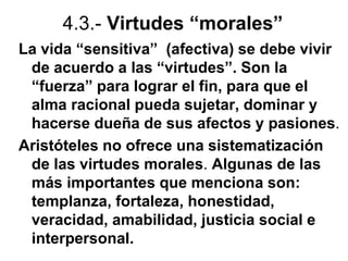 4.3.- Virtudes “morales”
La vida “sensitiva” (afectiva) se debe vivir
de acuerdo a las “virtudes”. Son la
“fuerza” para lo...