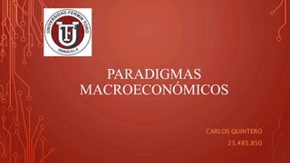 PARADIGMAS
MACROECONÓMICOS
CARLOS QUINTERO
23.485.850
 