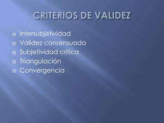 CRITERIOS DE VALIDEZIntersubjetividadValidez consensuadaSubjetividad críticaTriangulaciónConvergencia
