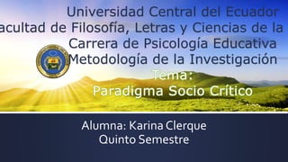 Alumna: Karina Clerque
Quinto Semestre
Universidad Central del Ecuador
acultad de Filosofía, Letras y Ciencias de la
Carrera de Psicología Educativa
Metodología de la Investigación
 