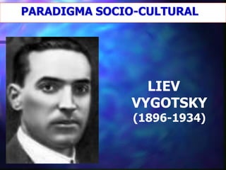 PARADIGMA SOCIO-CULTURAL




                LIEV
              VYGOTSKY
               (1896-1934)
 
