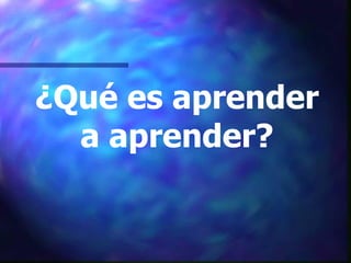 ¿Qué es aprender
  a aprender?
 