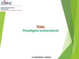 Paradigma sociocultural
VILLAHERMOSA, TABASCO
 