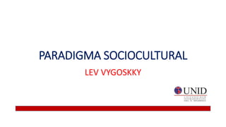 PARADIGMA SOCIOCULTURAL
LEV VYGOSKKY
 