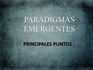 PARADIGMAS
EMERGENTES
PRINCIPALES PUNTOS
 