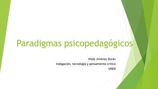 Paradigmas psicopedagógicos
Hilda Jiménez Durán
Indagación, tecnología y pensamiento critico
UNED
 