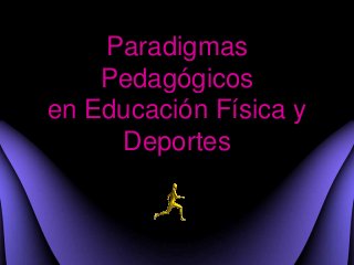 Paradigmas
Pedagógicos
en Educación Física y
Deportes
 
