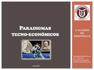 5 OLEADAS
DEl
DESARROLLO
PARADIGMAS
TECNO-ECONÓMICOS
Junio,2017
Estudiante: Alexis Rivera
CI: 11.902.203
Facultad de Ingeniería
Mantenimiento Mecánico
 