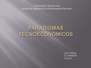 Universidad Fermín Toro
Escuela de Ingeniería en Mantenimiento Mecánico




                                       Luis Vielma
                                       CI: 19640735
                                       SAIA E
 