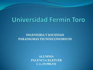 INGENIERIA Y SOCIEDAD
PARADIGMAS TECNOECONOMICOS




          ALUMNO:
      PALENCIA KLEIVER
         C.I.:19.590.331
 