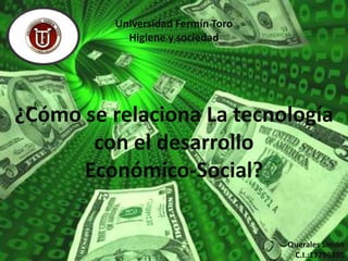 Universidad Fermín Toro
            Higiene y sociedad




¿Cómo se relaciona La tecnología
       con el desarrollo
      Económico-Social?


                                    Querales Simón
                                     C.I.:17796395
 