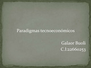 Paradigmas tecnoeconómicos

                   Galaor Buoli
                   C.I:22660253
 