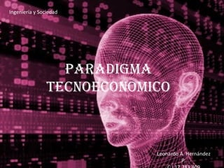 Ingeniería y Sociedad




                  PARADIGMA
                TECNOECONOMICO



                            Leonardo A. Hernández
                                      P.
 