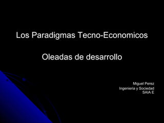 Los Paradigmas Tecno-Economicos

      Oleadas de desarrollo


                                   Miguel Perez
                          Ingenieria y Sociedad
                                         SAIA E
 