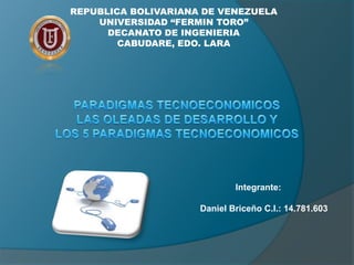 REPUBLICA BOLIVARIANA DE VENEZUELA
UNIVERSIDAD “FERMIN TORO”
DECANATO DE INGENIERIA
CABUDARE, EDO. LARA
Integrante:
Daniel Briceño C.I.: 14.781.603
 