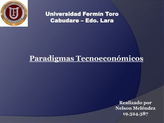 Universidad Fermín Toro
Cabudare – Edo. Lara

Paradigmas Tecnoeconómicos

Realizado por
Nelson Meléndez
19.324.387

 