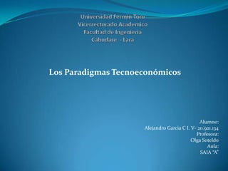 Los Paradigmas Tecnoeconómicos

Alumno:
Alejandro Garcia C I. V- 20.921.134
Profesora:
Olga Soteldo
Aula:
SAIA “A”

 