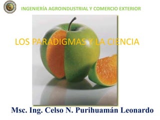 INGENIERÍA AGROINDUSTRIAL Y COMERCIO EXTERIOR LOS PARADIGMAS Y LA CIENCIA Msc.Ing.Celso N. Purihuamán Leonardo 