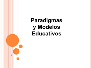 Paradigmas
 y Modelos
Educativos
 