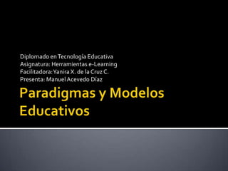 Diplomado en Tecnología Educativa
Asignatura: Herramientas e-Learning
Facilitadora: Yanira X. de la Cruz C.
Presenta: Manuel Acevedo Díaz
 