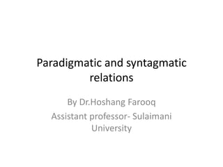 Paradigmatic and syntagmatic
         relations
      By Dr.Hoshang Farooq
  Assistant professor- Sulaimani
            University
 