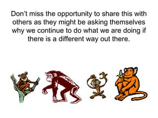 Don’t miss the opportunity to share this with
others as they might be asking themselves
why we continue to do what we are doing if
there is a different way out there.
 