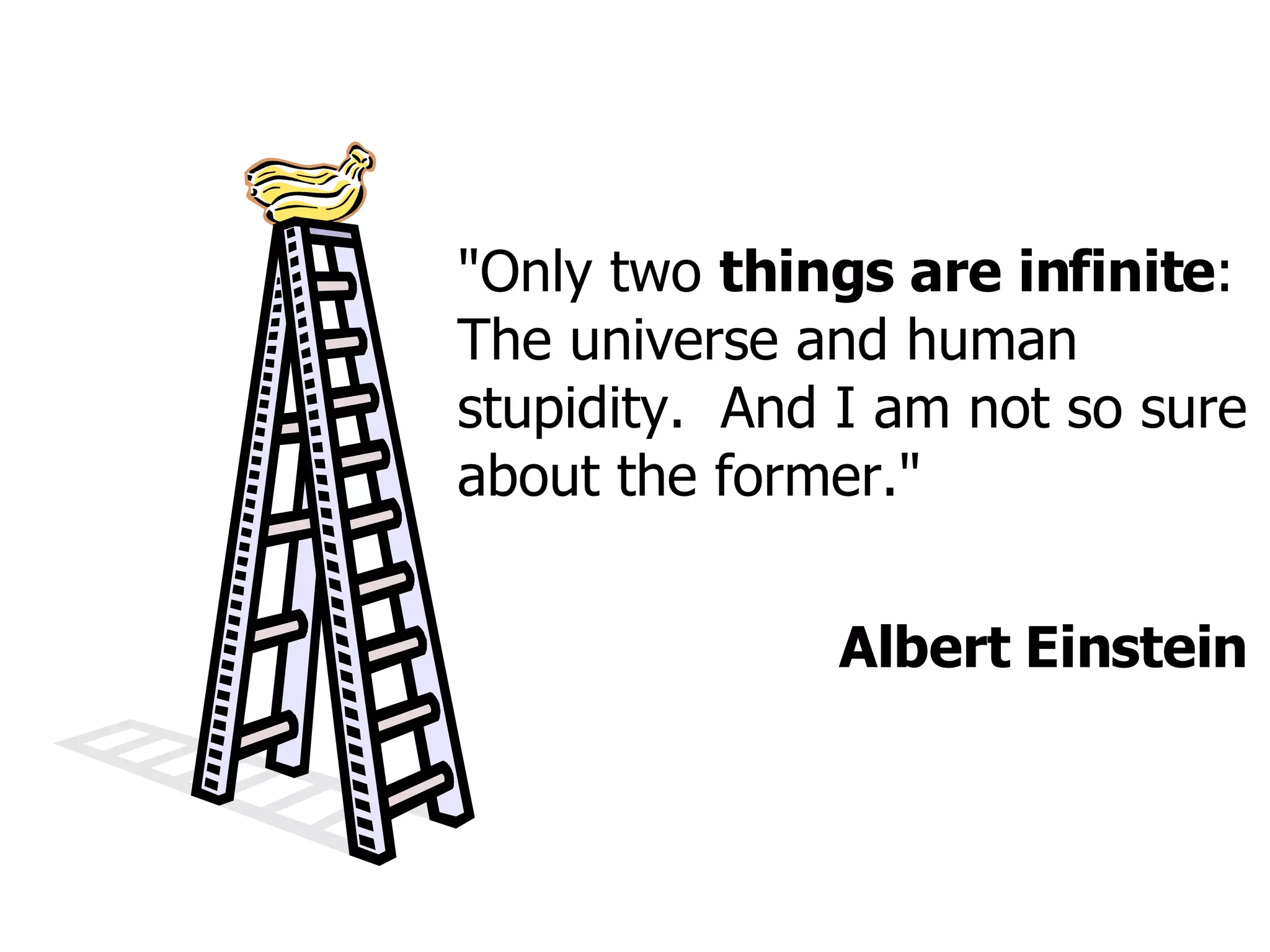 "Only two  things are infinite : The universe and human stupidity.  And I am not so sure about the former." Albert Einstein 